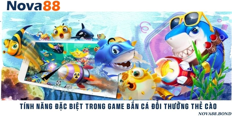 Tổng hợp các tính năng đặc biệt trong bắn cá đổi thưởng thẻ cào